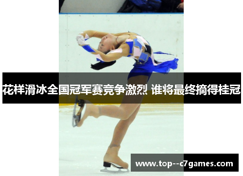 花样滑冰全国冠军赛竞争激烈 谁将最终摘得桂冠