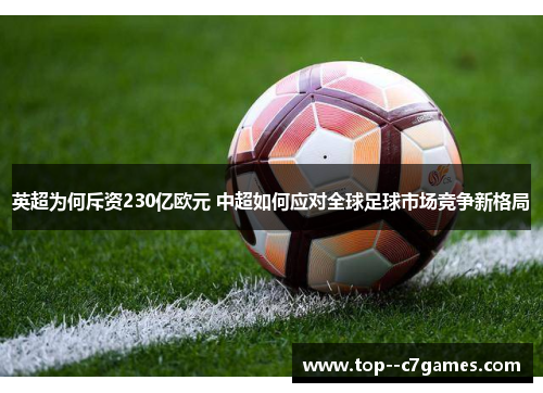 英超为何斥资230亿欧元 中超如何应对全球足球市场竞争新格局 英超为何斥资230亿欧元 中超如何应对全球足球市场竞争新格局