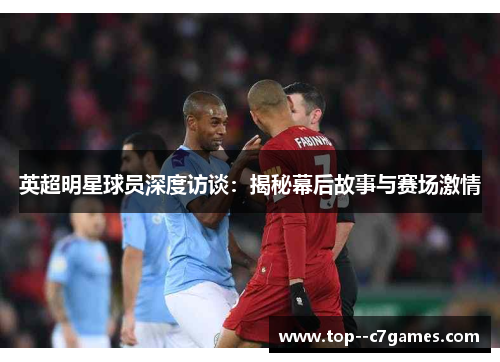 英超明星球员深度访谈:揭秘幕后故事与赛场激情 英超明星球员深度访谈:揭秘幕后故事与赛场激情