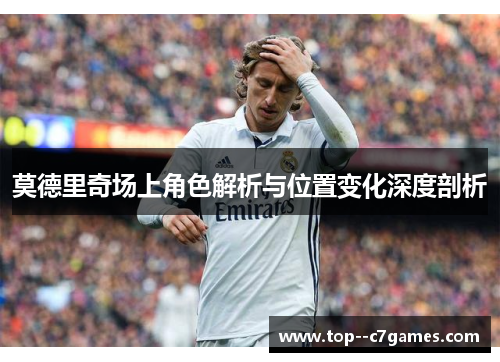 莫德里奇场上角色解析与位置变化深度剖析