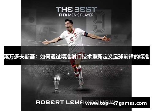 莱万多夫斯基:如何通过精准射门技术重新定义足球前锋的标准 莱万多夫斯基:如何通过精准射门技术重新定义足球前锋的标准