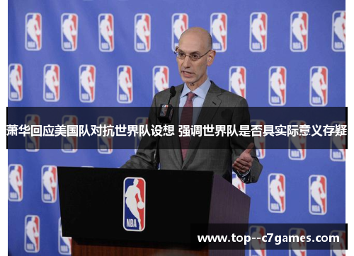 萧华回应美国队对抗世界队设想 强调世界队是否具实际意义存疑 萧华回应美国队对抗世界队设想 强调世界队是否具实际意义存疑