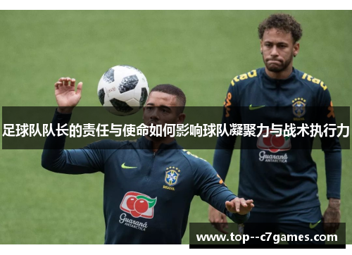 足球队队长的责任与使命如何影响球队凝聚力与战术执行力 足球队队长的责任与使命如何影响球队凝聚力与战术执行力
