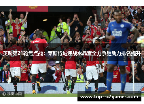 英超第21轮焦点战:莱斯特城迎战水晶宫全力争胜助力排名提升 英超第21轮焦点战:莱斯特城迎战水晶宫全力争胜助力排名提升