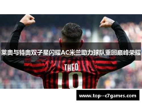 莱奥与特奥双子星闪耀AC米兰助力球队重回巅峰荣耀