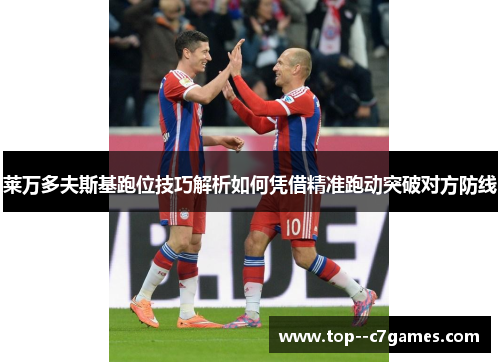 莱万多夫斯基跑位技巧解析如何凭借精准跑动突破对方防线