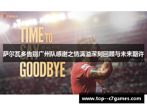 萨尔瓦多告别广州队感谢之情满溢深刻回顾与未来期许