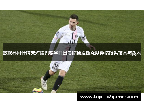 欧联杯阿什拉夫对阵巴黎圣日耳曼临场发挥深度评估报告技术与战术