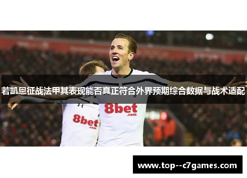 若凯恩征战法甲其表现能否真正符合外界预期综合数据与战术适配 若凯恩征战法甲其表现能否真正符合外界预期综合数据与战术适配