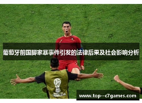 葡萄牙前国脚家暴事件引发的法律后果及社会影响分析 葡萄牙前国脚家暴事件引发的法律后果及社会影响分析