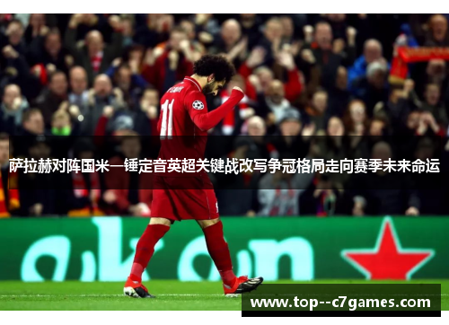 萨拉赫对阵国米一锤定音英超关键战改写争冠格局走向赛季未来命运