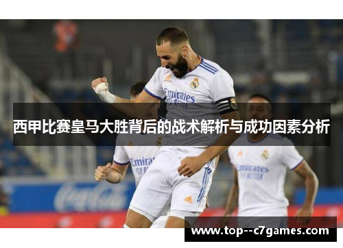 西甲比赛皇马大胜背后的战术解析与成功因素分析