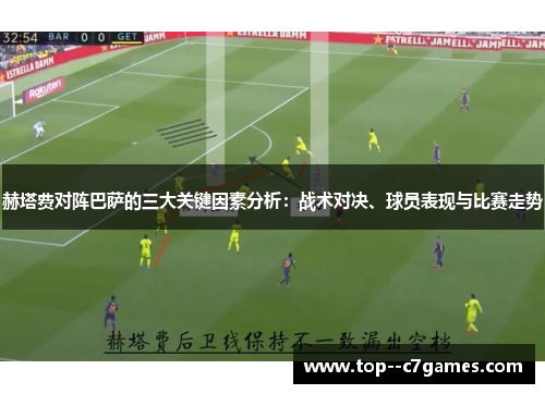 赫塔费对阵巴萨的三大关键因素分析:战术对决、球员表现与比赛走势 赫塔费对阵巴萨的三大关键因素分析:战术对决、球员表现与比赛走势
