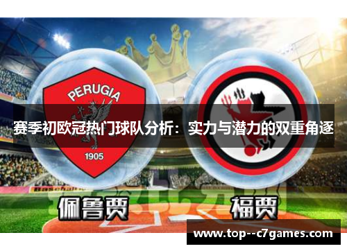 赛季初欧冠热门球队分析:实力与潜力的双重角逐 赛季初欧冠热门球队分析:实力与潜力的双重角逐