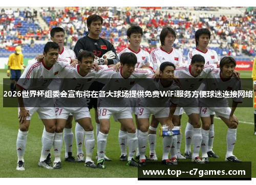 2026世界杯组委会宣布将在各大球场提供免费WiFi服务方便球迷连接网络
