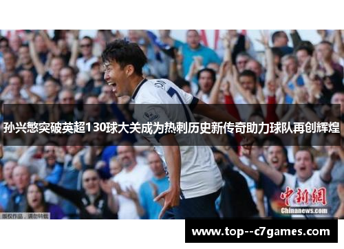 孙兴慜突破英超130球大关成为热刺历史新传奇助力球队再创辉煌