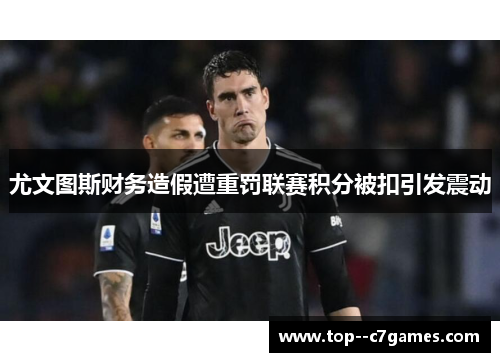 尤文图斯财务造假遭重罚联赛积分被扣引发震动