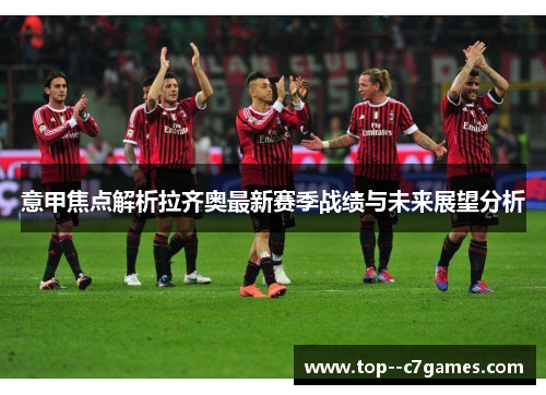 意甲焦点解析拉齐奥最新赛季战绩与未来展望分析
