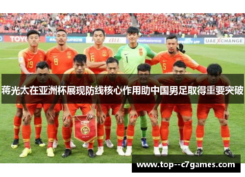 蒋光太在亚洲杯展现防线核心作用助中国男足取得重要突破
