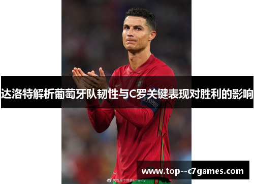 达洛特解析葡萄牙队韧性与C罗关键表现对胜利的影响