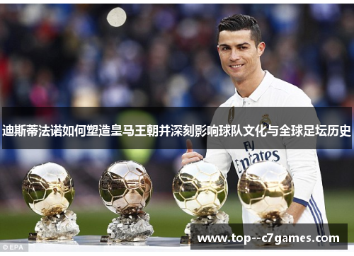 迪斯蒂法诺如何塑造皇马王朝并深刻影响球队文化与全球足坛历史