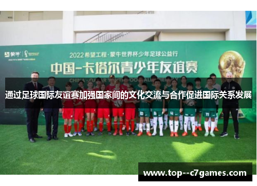 通过足球国际友谊赛加强国家间的文化交流与合作促进国际关系发展