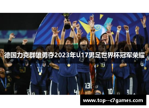 德国力克群雄勇夺2023年U17男足世界杯冠军荣耀 德国力克群雄勇夺2023年U17男足世界杯冠军荣耀