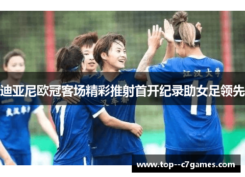 迪亚尼欧冠客场精彩推射首开纪录助女足领先