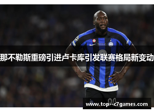 那不勒斯重磅引进卢卡库引发联赛格局新变动 那不勒斯重磅引进卢卡库引发联赛格局新变动