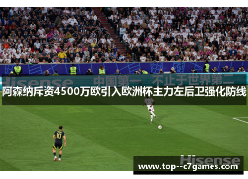 阿森纳斥资4500万欧引入欧洲杯主力左后卫强化防线 阿森纳斥资4500万欧引入欧洲杯主力左后卫强化防线