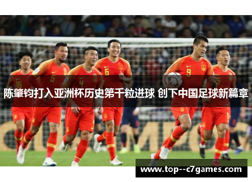 陈肇钧打入亚洲杯历史第千粒进球 创下中国足球新篇章 陈肇钧打入亚洲杯历史第千粒进球 创下中国足球新篇章