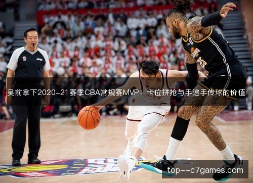 吴前拿下2020-21赛季CBA常规赛MVP：卡位拼抢与手递手传球的价值